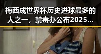 梅西成世界杯历史进球最多的人之一,禁毒办公布2025年共破获毒品犯罪案件2.7万起引热议
