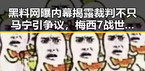 黑料网曝内幕揭露裁判不只马宁引争议,梅西7战世界杯绝不可能发生